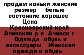 продам коньки женские размер 37 белые. состояние хорошее › Цена ­ 1 000 - Красноярский край, Ачинский р-н, Ачинск г. Одежда, обувь и аксессуары » Женская одежда и обувь   